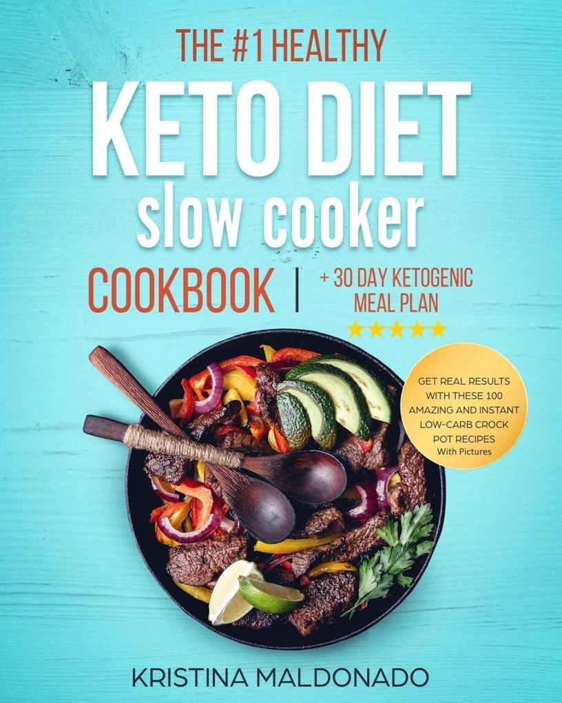 The #1 Healthy Keto Diet Slow Cooker Cookbook + 30 Day Ketogenic Meal Plan: Get Real Results with These 100 Amazing and Instant Low-Carb Crock Pot Recipes With Pictures (Healthy One-Pot Meals)