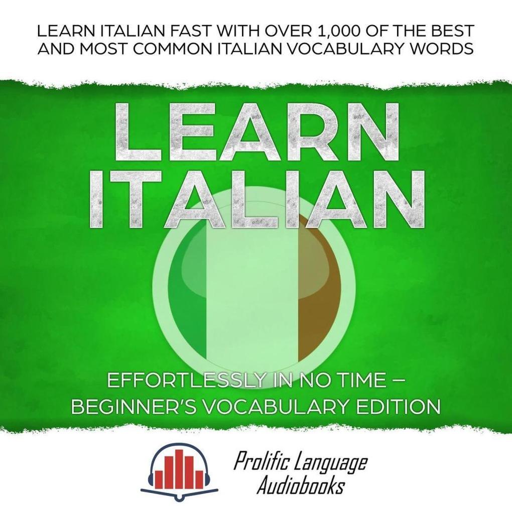 Learn Italian Effortlessly in No Time - Beginner‘s Vocabulary Edition: Learn Italian FAST with Over 1000 of the Best and Most Common Italian Vocabulary Words (Learn New Language #1)