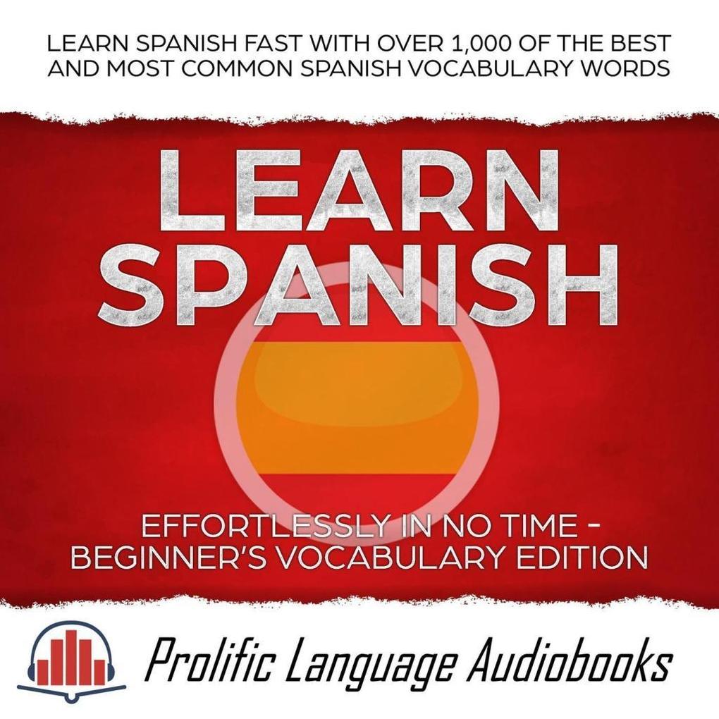 Learn Spanish Effortlessly in No Time - Beginner‘s Vocabulary Edition: Learn Spanish FAST with Over 1000 of the Best and Most Common Spanish Vocabulary Words (Learn New Language #4)