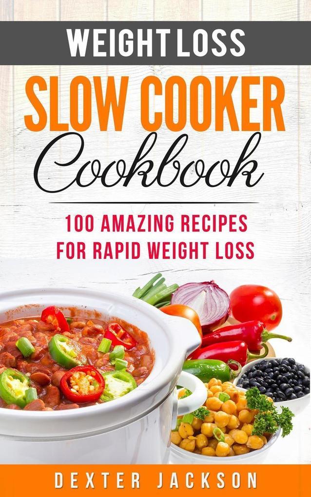 Weight Loss Slow Cooker Cookbook: 100 Amazing Recipes for Rapid Weight Loss (Slow Cooker Recipes Cookbook #2)