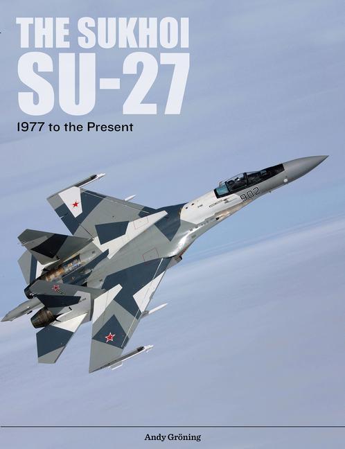 The Sukhoi Su-27: Russia‘s Air Superiority and Multi-Role Fighter 1977 to the Present