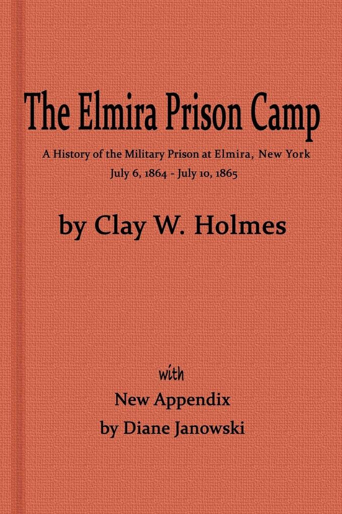 The Elmira Prison Camp a History of the Military Prison at Elmira NY July 6 1864 - July 10 1865 with New Appendix