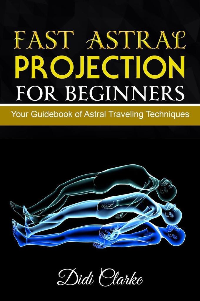 Fast Astral Projection for Beginners: Your Guidebook of Astral Traveling Techniques