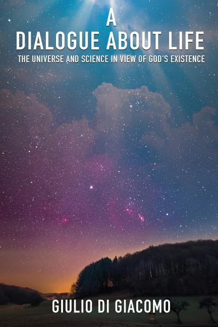A Dialogue About Life the Universe and Science in View of God‘s Existence