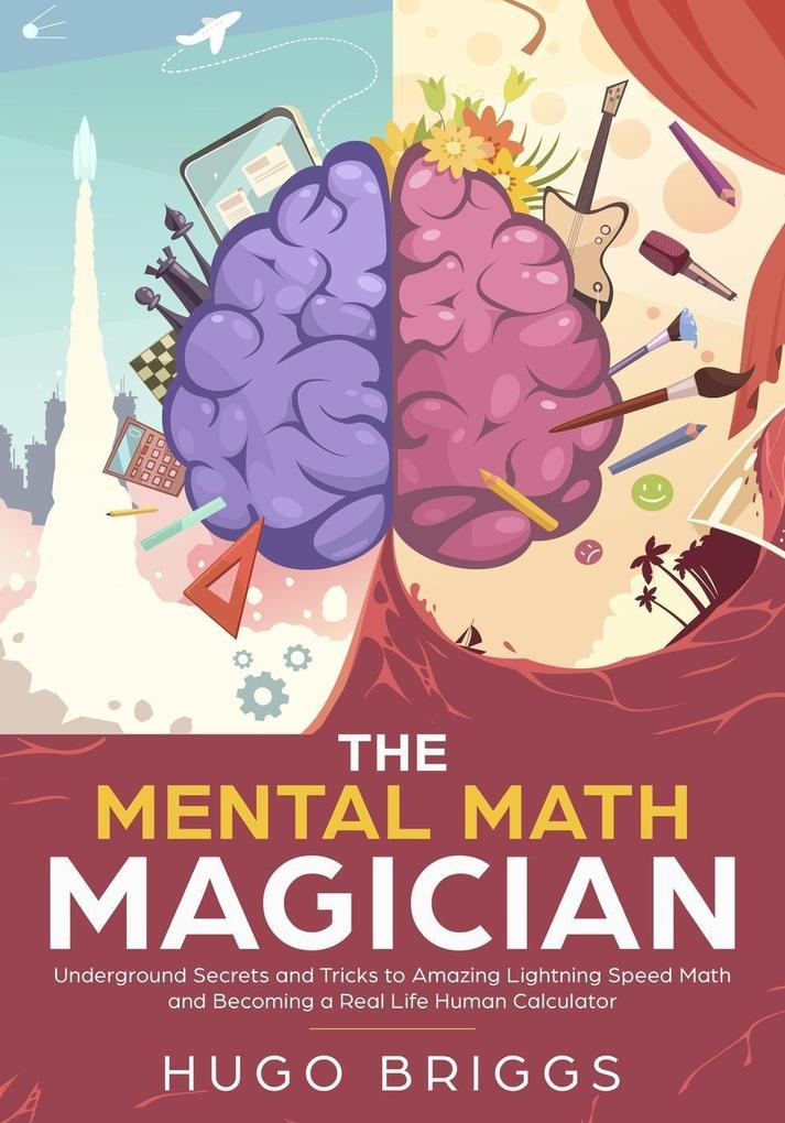 The Mental Math Magician: Underground Secrets and Tricks to Amazing Lightning Speed Math and Becoming a Real Life Human Calculator