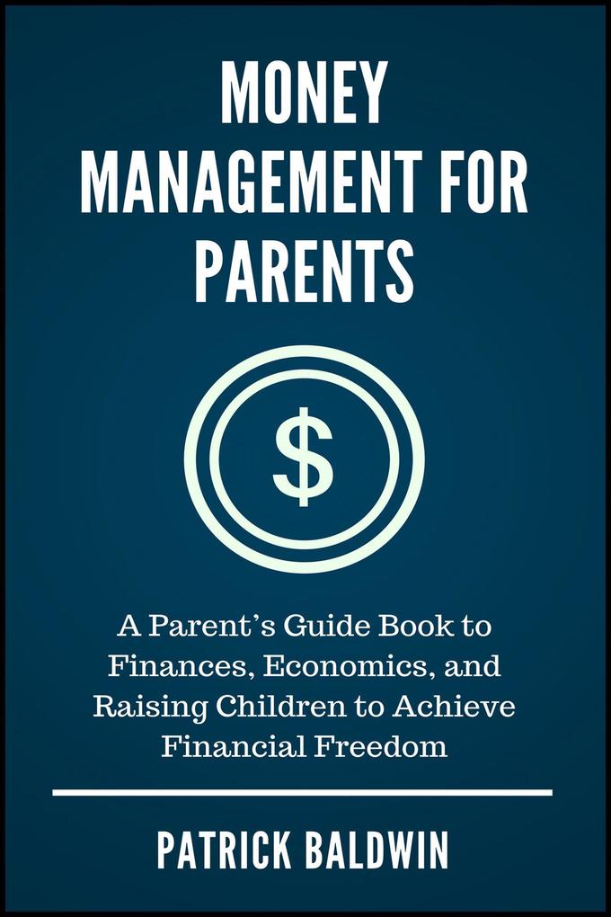 Money Management for Parents: A Parent‘s Guide Book to Finances Economics and Raising Children to Achieve Financial Freedom
