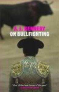 On Bullfighting. A. L. Kennedy