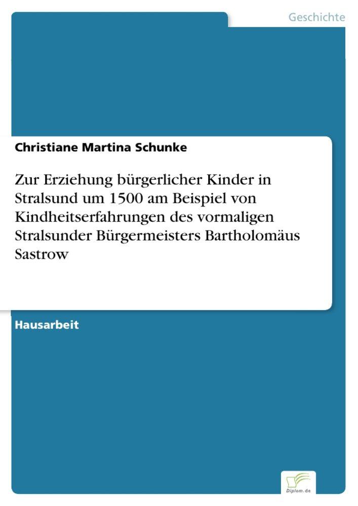Zur Erziehung bürgerlicher Kinder in Stralsund um 1500 am Beispiel von Kindheitserfahrungen des vormaligen Stralsunder Bürgermeisters Bartholomäus Sastrow
