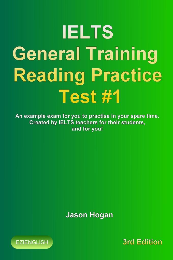 IELTS General Training Reading Practice Test #1. An Example Exam for You to Practise in Your Spare Time (IELTS General Training Reading Practice Tests #1)
