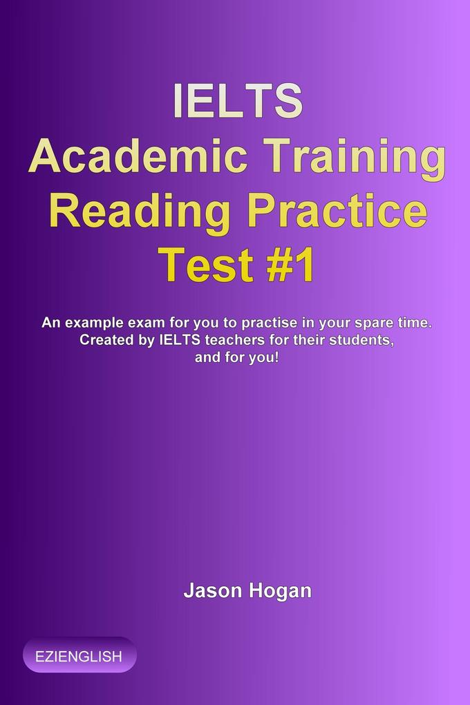 IELTS Academic Training Reading Practice Test #1. An Example Exam for You to Practise in Your Spare Time (IELTS Academic Training Reading Practice Tests #1)