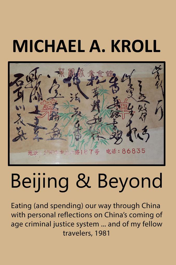 Beijing And Beyond: Eating (And Spending) Our Way Through China With Personal Reflections On China's Coming-Of-Age Criminal Justice System... And Of My Fellow Travelers 1981
