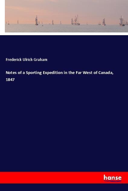 Notes of a Sporting Expedition in the Far West of Canada 1847