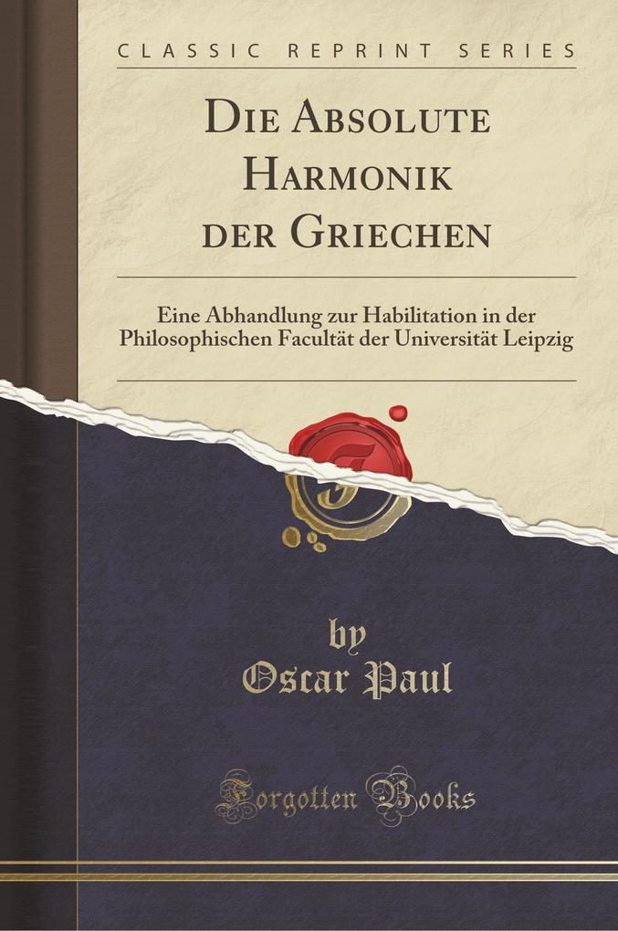Die Absolute Harmonik der Griechen: Eine Abhandlung zur Habilitation in der Philosophischen Facultät der Universität Leipzig (Classic Reprint)