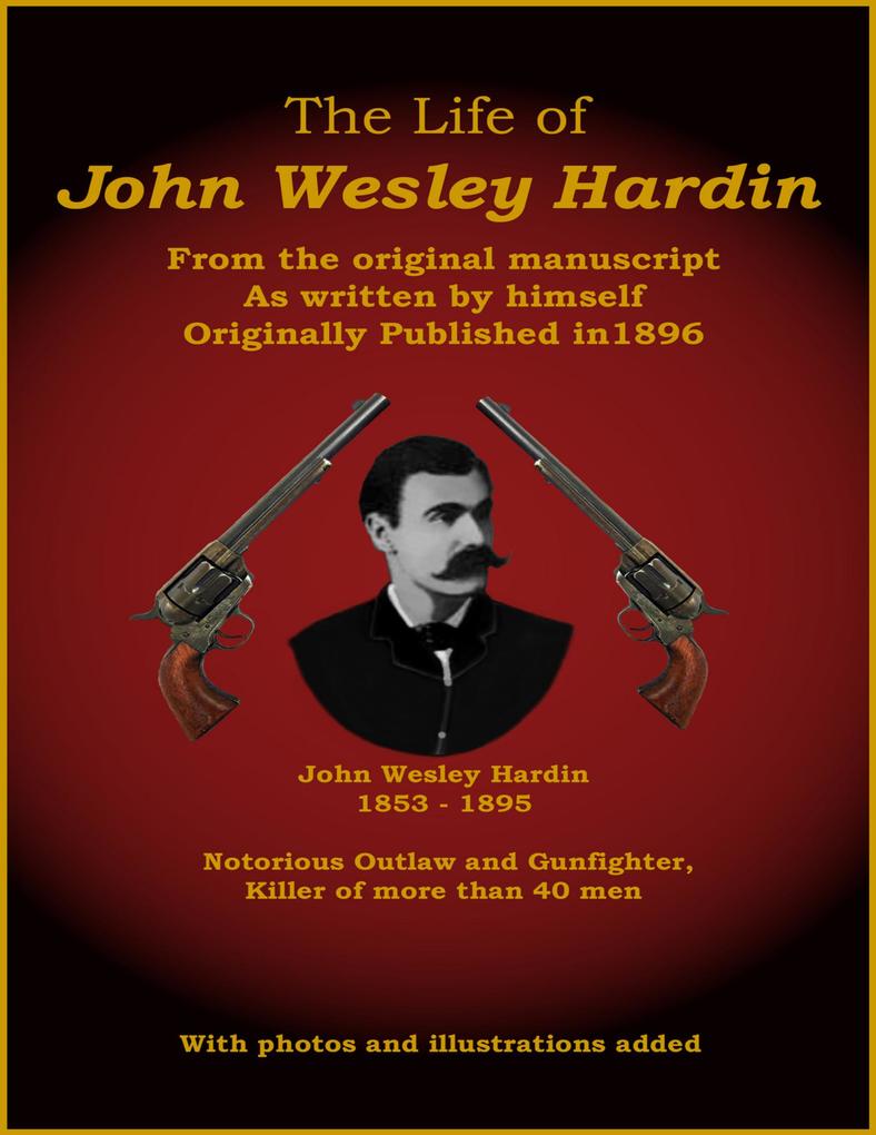 The Life of John Wesley Hardin - From the Original Manuscript as Written by Himself