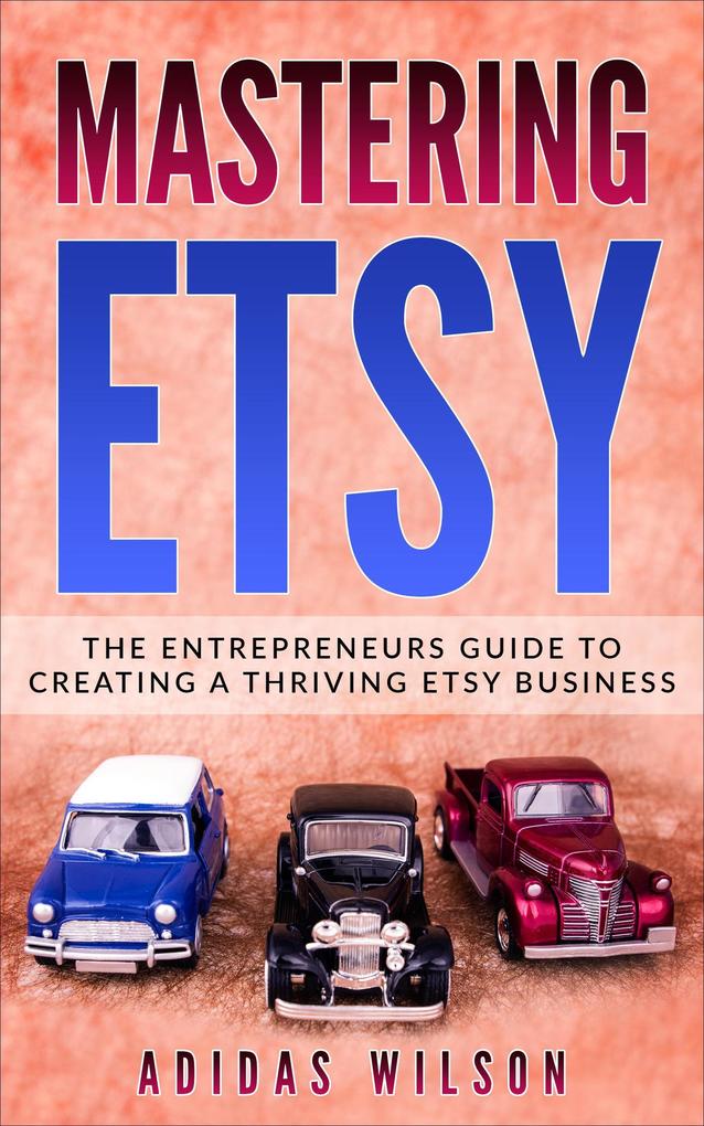 Mastering Etsy - The Entrepreneurs Guide To Creating A Thriving Etsy Business
