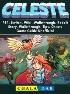 Celeste, PS4, Switch, Wiki, Walkthrough, Reddit, Story, Walkthrough, Tips, Cheats, Game Guide Unofficial als eBook Download von Chala Dar - Chala Dar