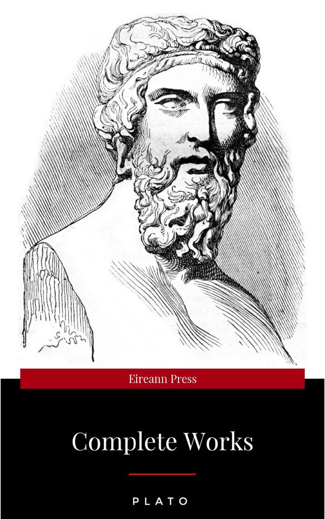 Plato: The Complete Works : From the greatest Greek philosopher known for The Republic Symposium Apology Phaedrus Laws Crito Phaedo Timaeus Meno ... Protagoras Statesman and Critias