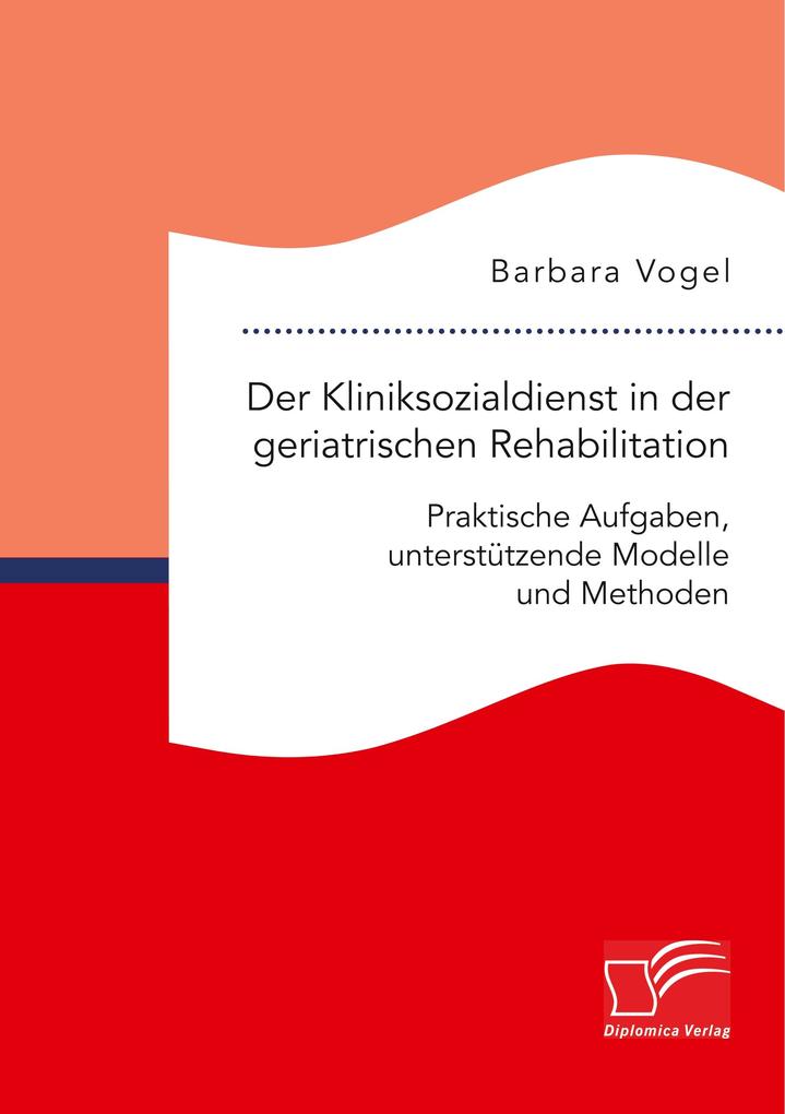 Der Kliniksozialdienst in der geriatrischen Rehabilitation. Praktische Aufgaben unterstützende Modelle und Methoden