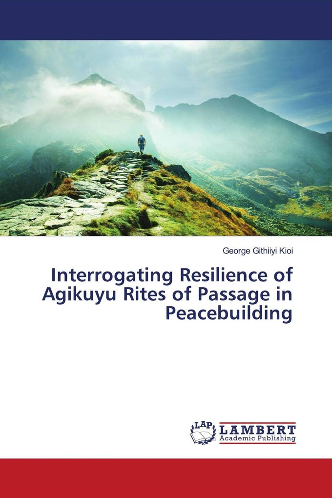 Interrogating Resilience of Agikuyu Rites of Passage in Peacebuilding