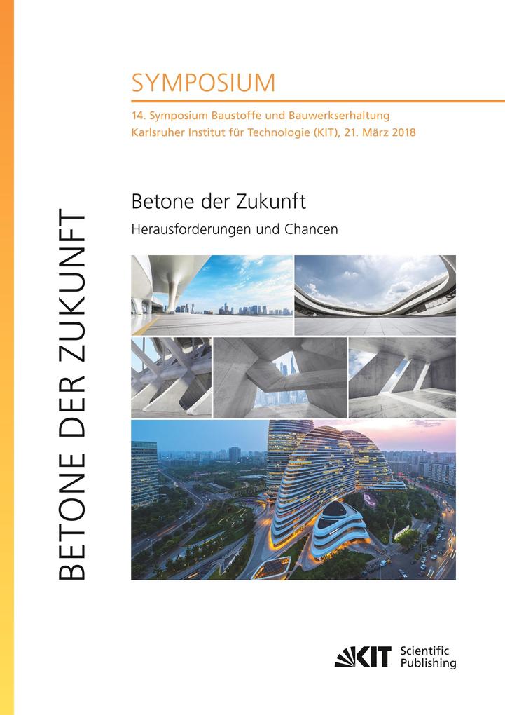 Betone der Zukunft - Herausforderungen und Chancen : 14. Symposium Baustoffe und Bauwerkserhaltung Karlsruher Institut für Technologie (KIT) 21. März 2018