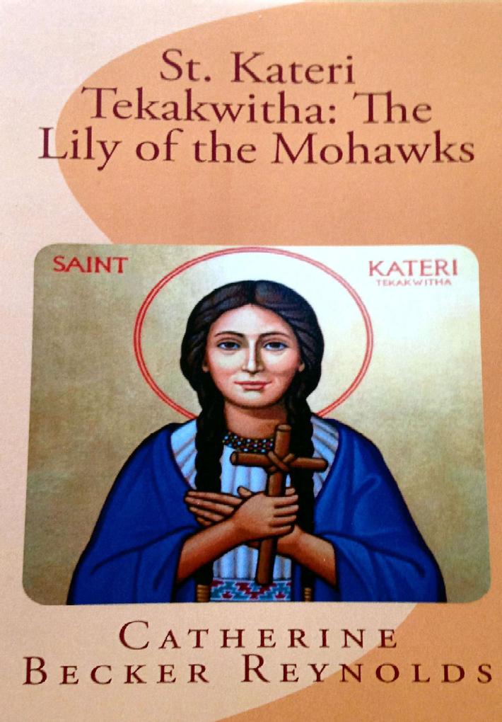St. Kateri Tekakwitha: The  of the Mohawks