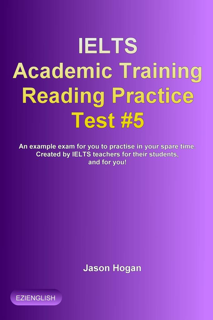 IELTS Academic Training Reading Practice Test #5. An Example Exam for You to Practise in Your Spare Time (IELTS Academic Training Reading Practice Tests #5)