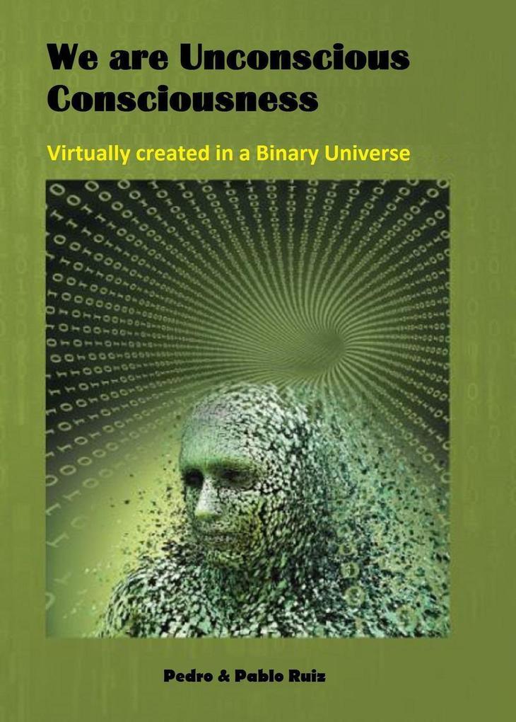 We are Unconscious Consciousness Virtually created in a Binary Universe