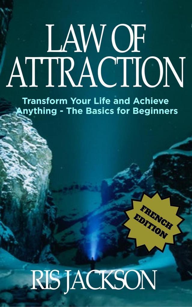 Loi de l‘Attraction Transformer votre vie et réaliser quoi que ce soit - les bases pour les débutants