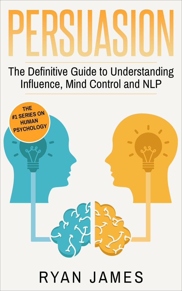 Persuasion: The Definitive Guide to Understanding Influence Mind Control and NLP (Persuasion Series #1)