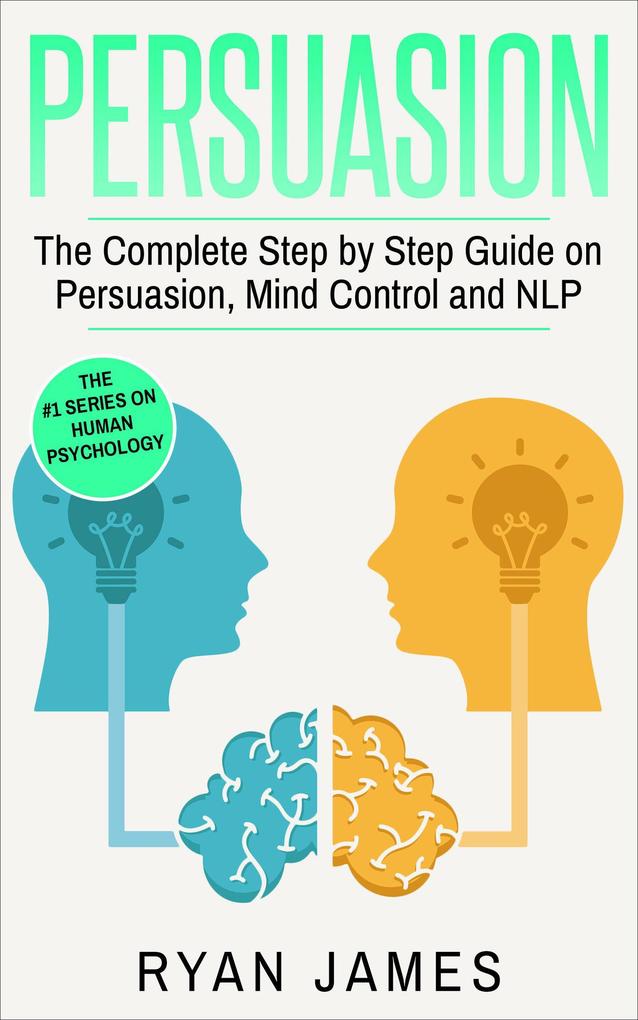 Persuasion: The Complete Step by Step Guide on Persuasion Mind Control and NLP (Persuasion Series #3)