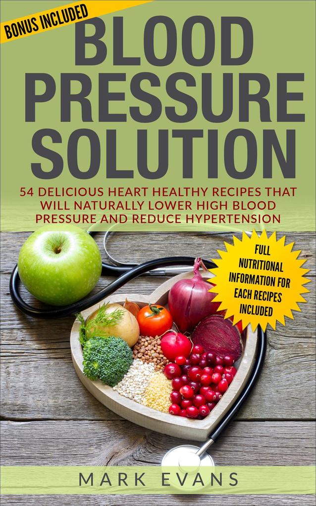 Blood Pressure : Solution - 54 Delicious Heart Healthy Recipes that will Naturally Lower High Blood Pressure and Reduce Hypertension