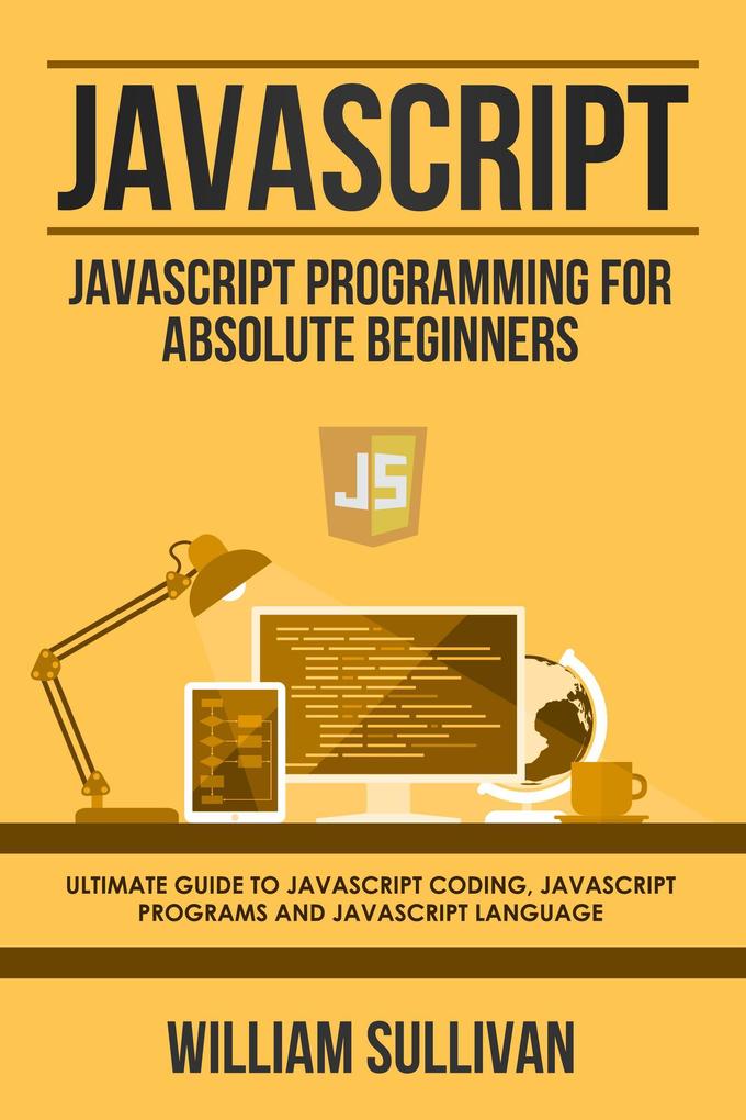 Javascript: Javascript Programming For Absolute Beginners: Ultimate Guide To Javascript Coding Javascript Programs And Javascript Language