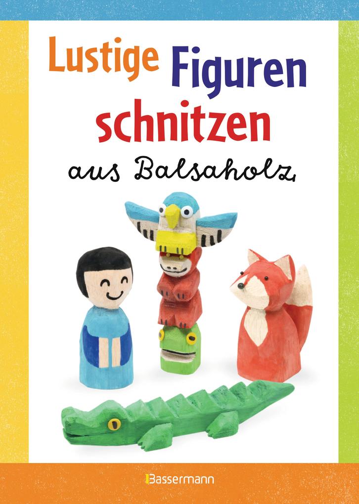 Image of Lustige Figuren schnitzen aus Balsaholz. 17 einfache Schnitzanleitungen. Für Kinder ab 8 Jahren