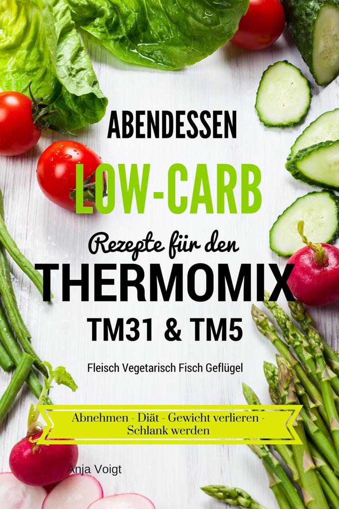Abendessen Low-Carb Rezepte für den Thermomix TM31 & TM5 Fleisch Vegetarisch Fisch Geflügel Abnehmen - Diät - Gewicht verlieren - Schlank werden