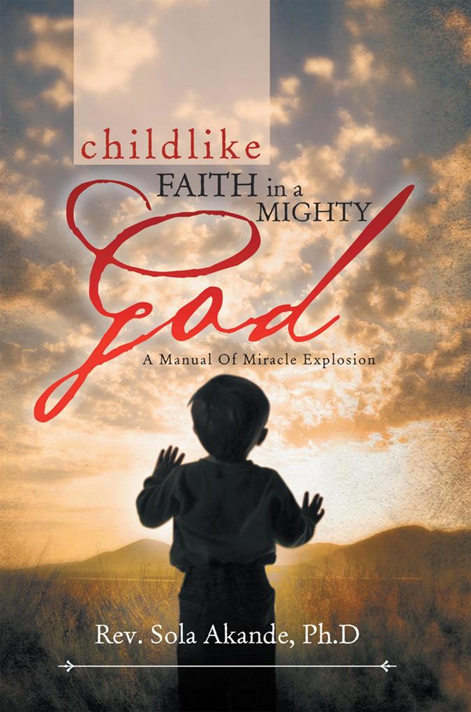 Childlike Faith in a Mighty God - a Manual of Miracle Explosion