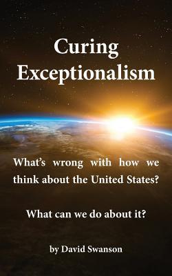 Curing Exceptionalism: What‘s wrong with how we think about the United States? What can we do about it?