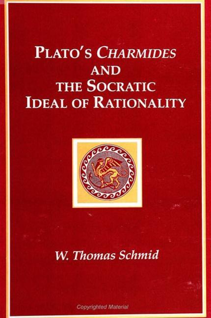 Plato's Charmides and the Socratic Ideal of Rationality - W. Thomas Schmid