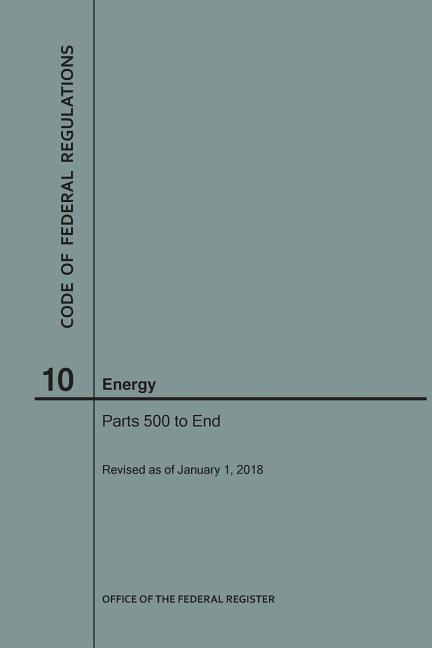 Code of Federal Regulations Title 10 Energy Parts 500-End 2018