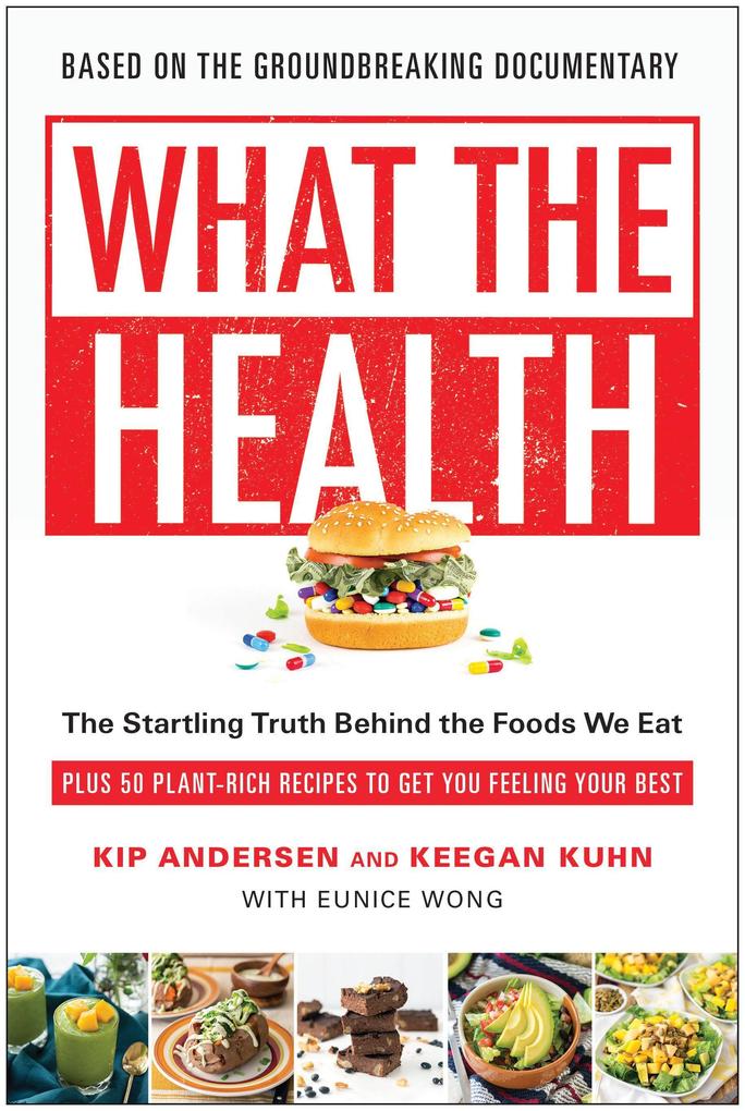 What the Health: The Startling Truth Behind the Foods We Eat Plus 50 Plant-Rich Recipes to Get You Feeling Your Best