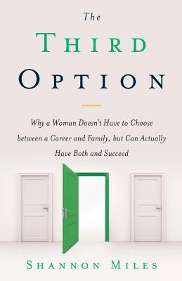 The Third Option: Why a Woman Doesn‘t Have to Choose between a Career and Family but Can Actually Have Both and Succeed
