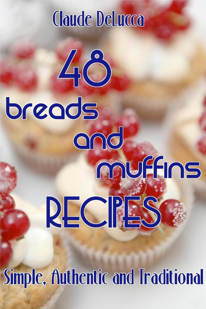 48 Breads And Muffins Recipes: Simple Authentic and Traditional