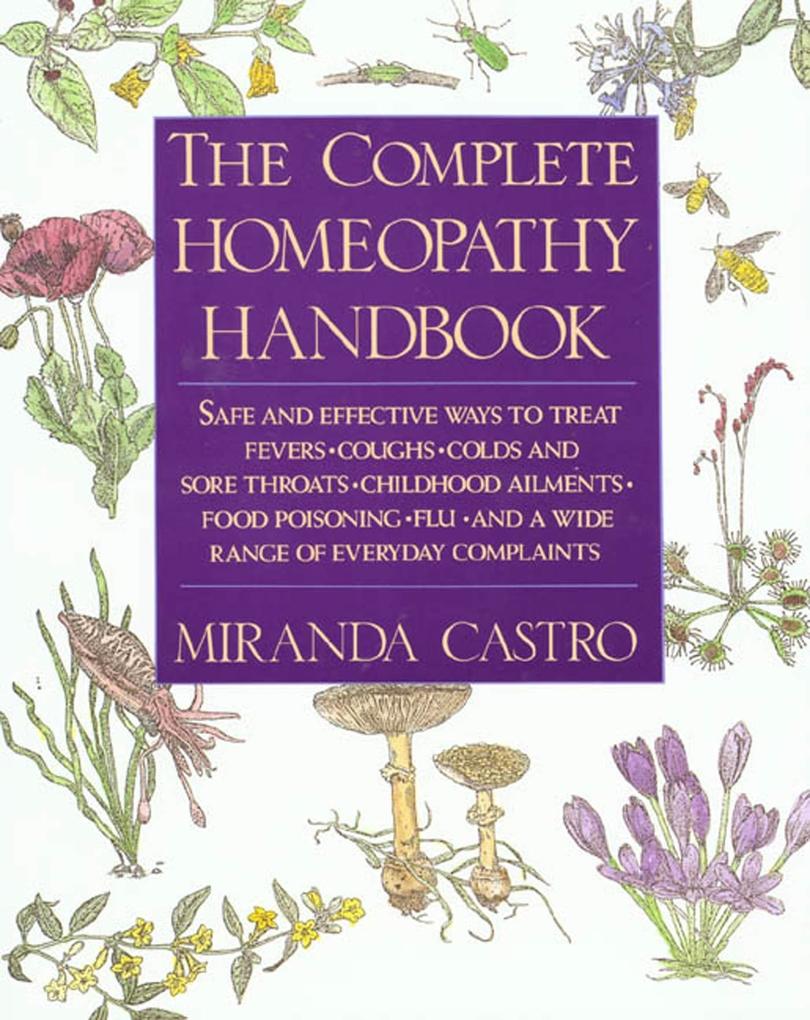 The Complete Homeopathy Handbook: Safe and Effective Ways to Treat Fevers Coughs Colds and Sore Throats Childhood Ailments Food Poisoning Flu an