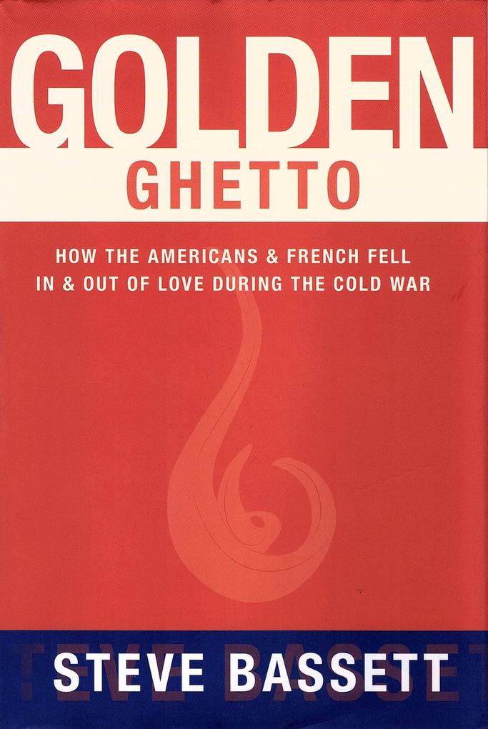 Golden Ghetto: How the Americans and French Fell In and Out of Love During the Cold War