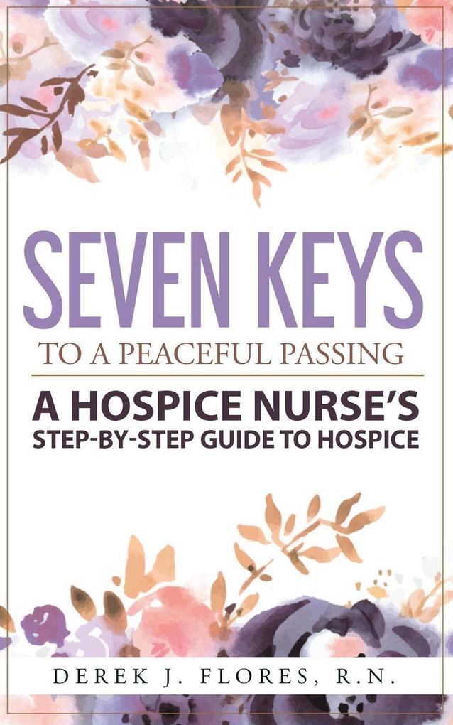 Seven Keys to a Peaceful Passing: A Hospice Nurse‘s Step-by-Step Guide to Hospice