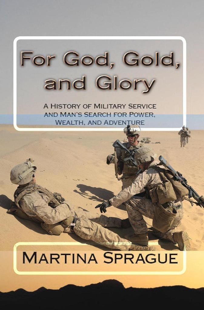 For God Gold and Glory: A History of Military Service and Man‘s Search for Power Wealth and Adventure
