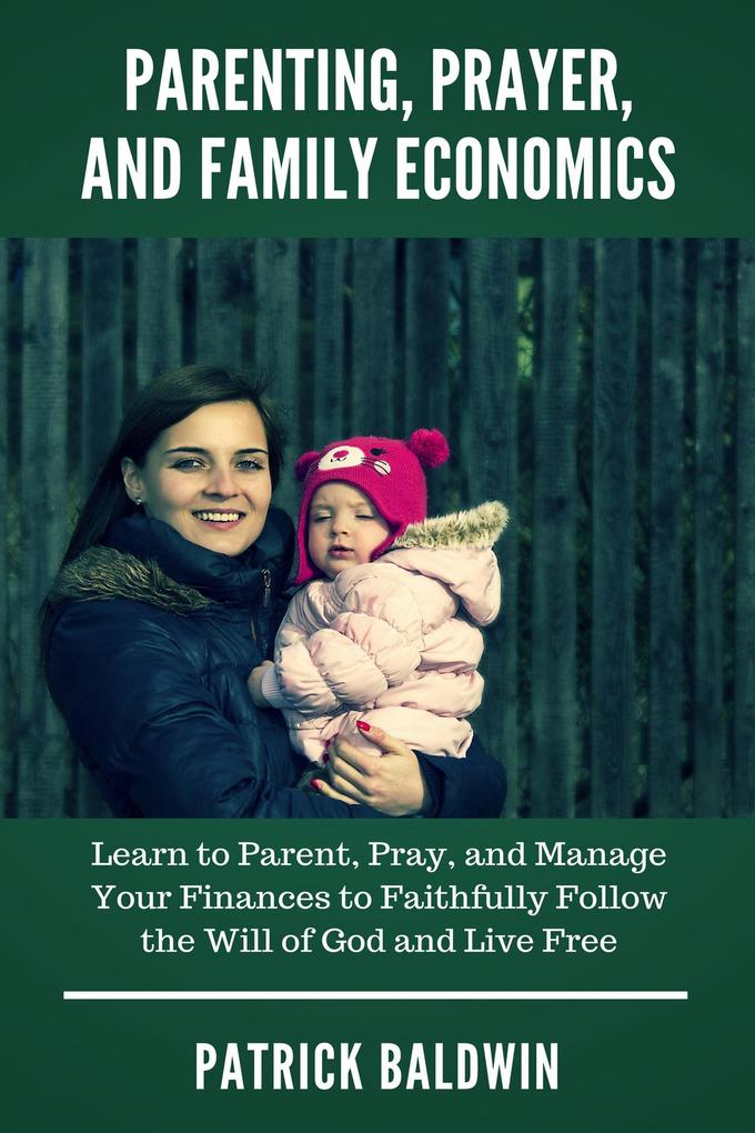 Parenting Prayer and Family Economics: Learn to Parent Pray and Manage Your Finances to Faithfully Follow the Will of God and Live Free