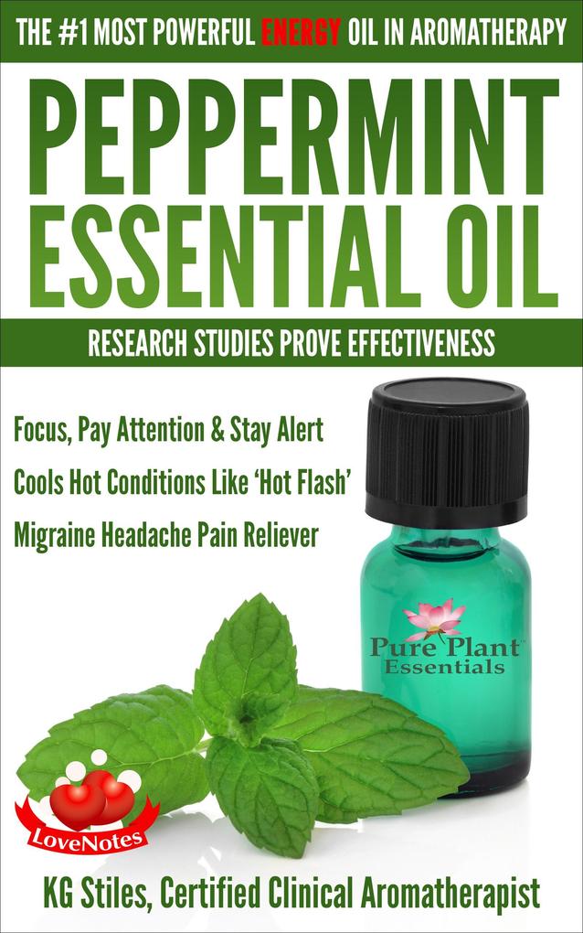 Peppermint Essential Oil The #1 Most Powerful Energy Oil in Aromatherapy Research Studies Prove Effectiveness Focus Pay Attention Stay Alert Cools ‘Hot Flash‘ Migraine Headache Pain Reliever (Healing with Essential Oil)