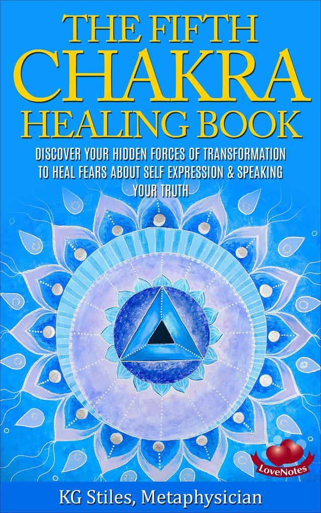 The Fifth Chakra Healing Book - Discover Your Hidden Forces of Transformation To Heal Fears About Self Expression & Speaking Your Truth