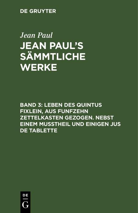 Leben des Quintus Fixlein aus funfzehn Zettelkasten gezogen. Nebst einem Mußtheil und einigen Jus de tablette