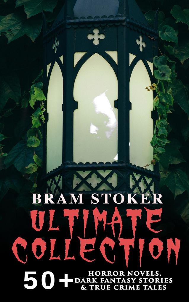 BRAM STOKER Ultimate Collection: 50+ Horror Novels Dark Fantasy Stories & True Crime Tales